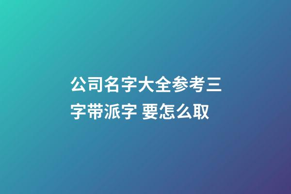 公司名字大全参考三字带派字 要怎么取-第1张-公司起名-玄机派